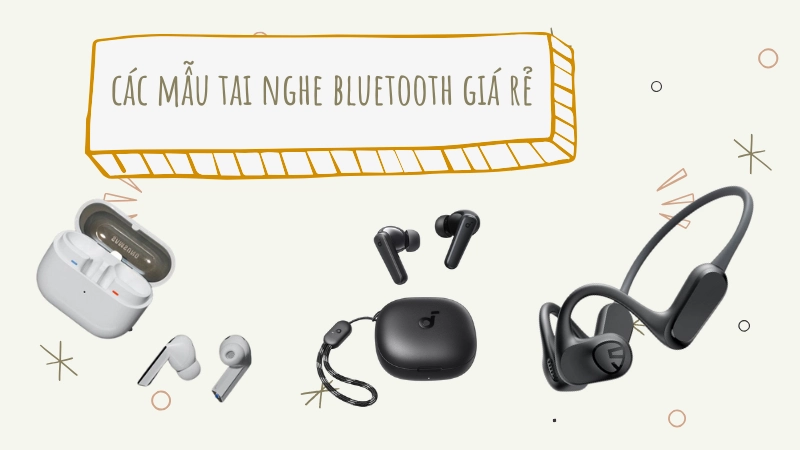 Tổng hợp các mẫu tai nghe bluetooth giá rẻ bán chạy nhất 2025