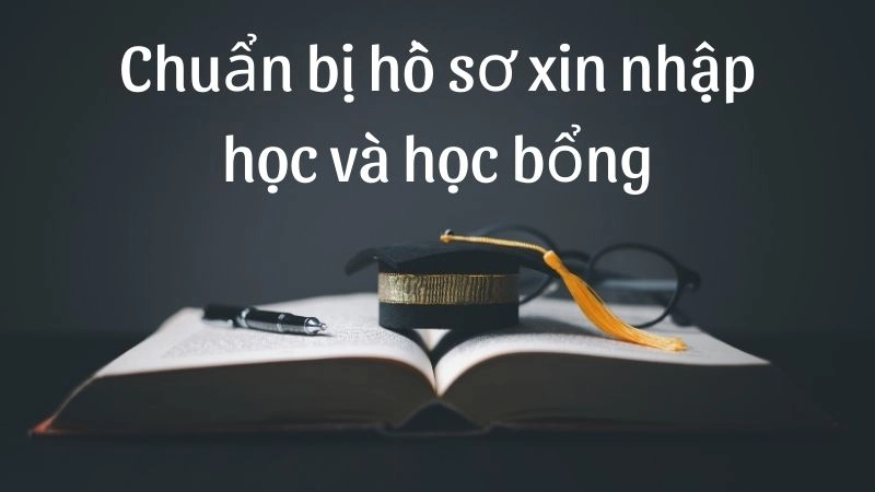 Chuẩn bị hồ sơ xin nhập học và học bổng